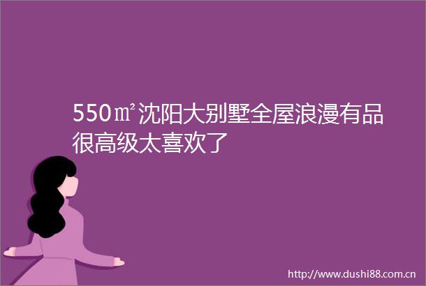 550㎡沈阳大别墅全屋浪漫有品很高级太喜欢了