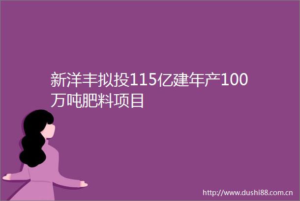 新洋丰拟投115亿建年产100万吨肥料项目