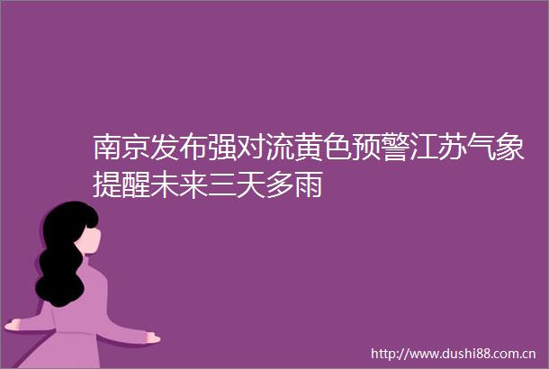南京发布强对流黄色预警江苏气象提醒未来三天多雨