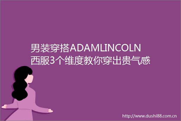 男装穿搭ADAMLINCOLN西服3个维度教你穿出贵气感