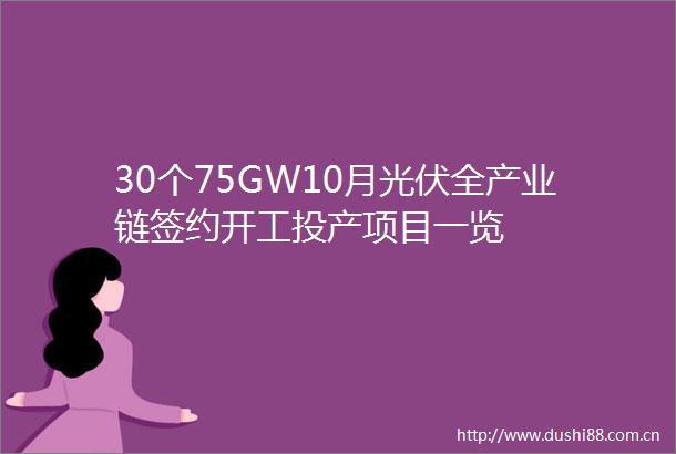 30个75GW10月光伏全产业链签约开工投产项目一览