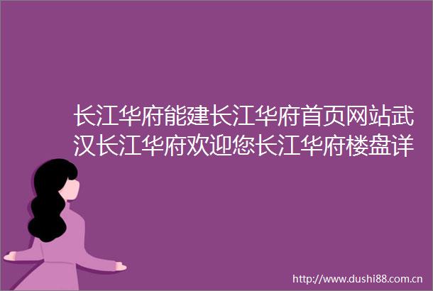 长江华府能建长江华府首页网站武汉长江华府欢迎您长江华府楼盘详情