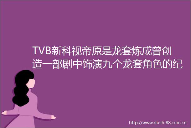 TVB新科视帝原是龙套炼成曾创造一部剧中饰演九个龙套角色的纪录