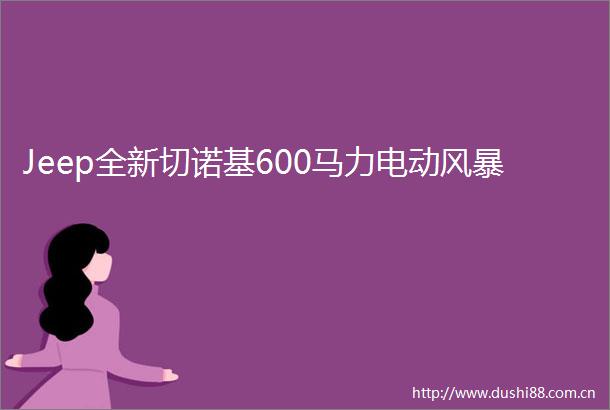 Jeep全新切诺基600马力电动风暴