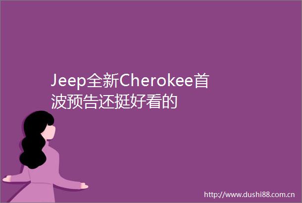Jeep全新Cherokee首波预告还挺好看的