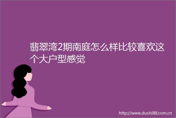 翡翠湾2期南庭怎么样比较喜欢这个大户型感觉
