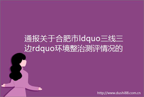 通报关于合肥市ldquo三线三边rdquo环境整治测评情况的通报78月份