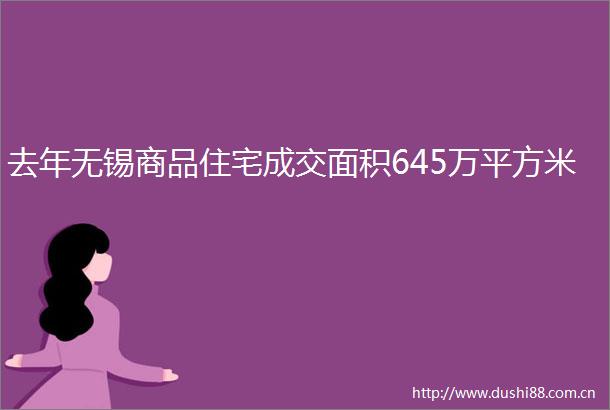 去年无锡商品住宅成交面积645万平方米