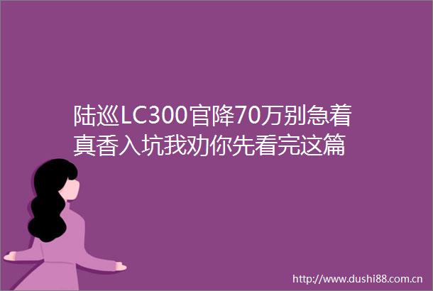 陆巡LC300官降70万别急着真香入坑我劝你先看完这篇