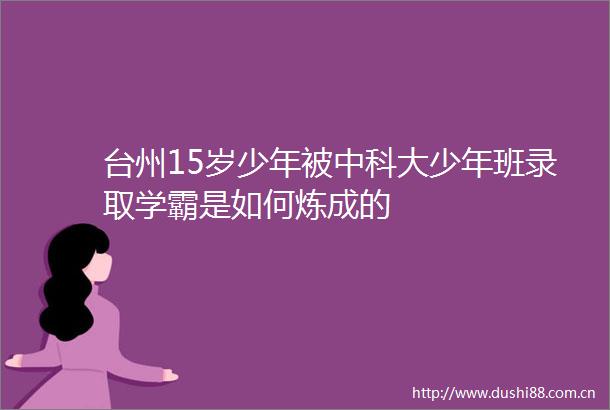 台州15岁少年被中科大少年班录取学霸是如何炼成的