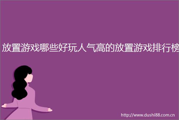 放置游戏哪些好玩人气高的放置游戏排行榜