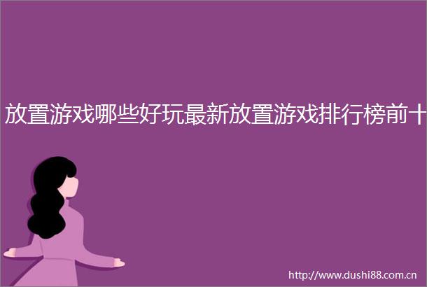 放置游戏哪些好玩最新放置游戏排行榜前十