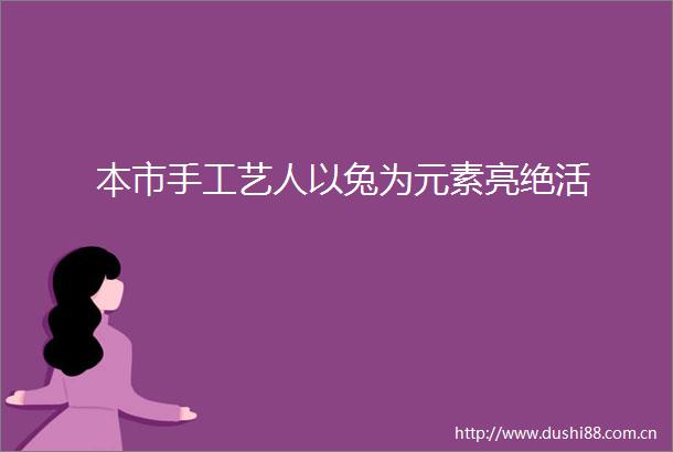本市手工艺人以兔为元素亮绝活