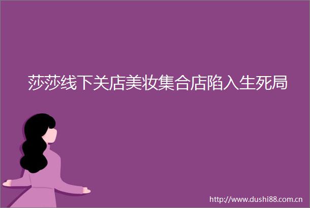 莎莎线下关店美妆集合店陷入生死局