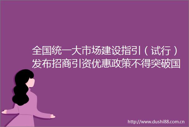 全国统一大市场建设指引（试行）发布招商引资优惠政策不得突破规定的红线底线