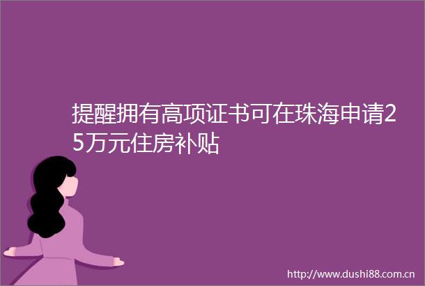 提醒拥有高项证书可在珠海申请25万元住房补贴