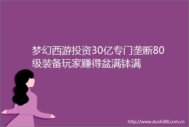 梦幻西游投资30亿专门垄断80级装备玩家赚得盆满钵满