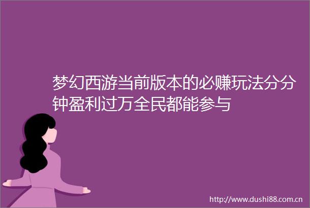 梦幻西游当前版本的必赚玩法分分钟盈利过万全民都能参与