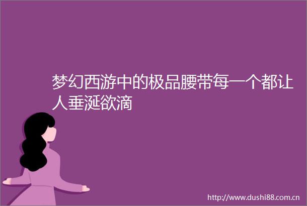 梦幻西游中的极品腰带每一个都让人垂涎欲滴