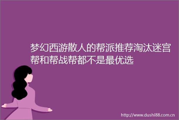 梦幻西游散人的帮派推荐淘汰迷宫帮和帮战帮都不是最优选