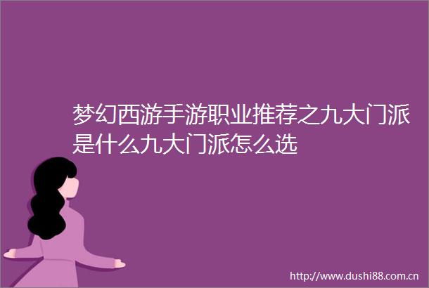 梦幻西游手游职业推荐之九大门派是什么九大门派怎么选