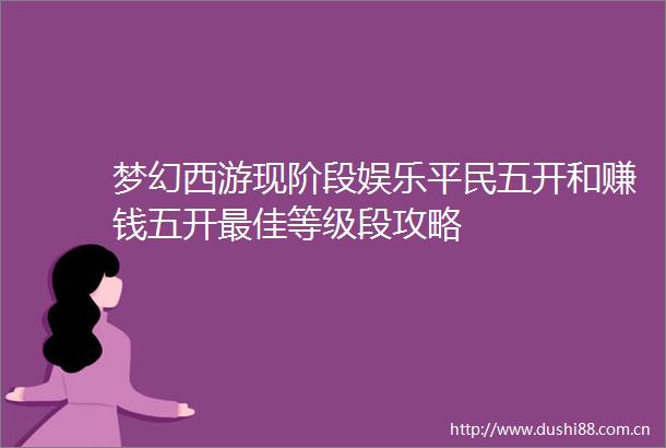 梦幻西游现阶段娱乐平民五开和赚钱五开最佳等级段攻略
