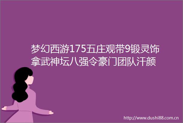 梦幻西游175五庄观带9锻灵饰拿武神坛八强令豪门团队汗颜