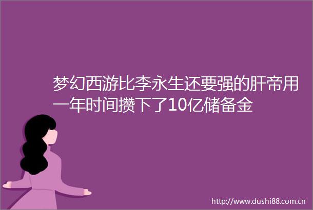 梦幻西游比李永生还要强的肝帝用一年时间攒下了10亿储备金