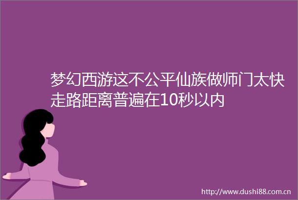 梦幻西游这不公平仙族做师门太快走路距离普遍在10秒以内