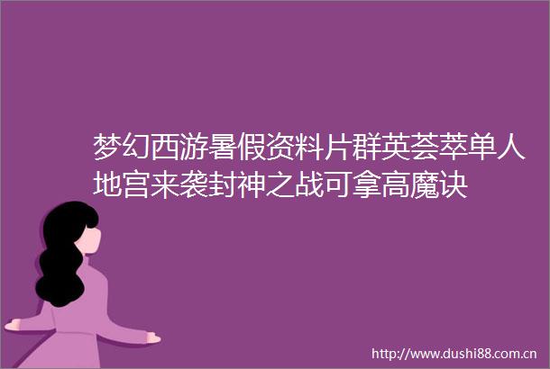 梦幻西游暑假资料片群英荟萃单人地宫来袭封神之战可拿高魔诀