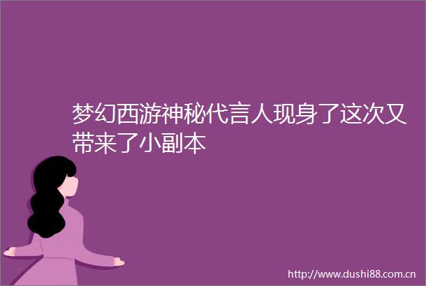 梦幻西游神秘代言人现身了这次又带来了小副本