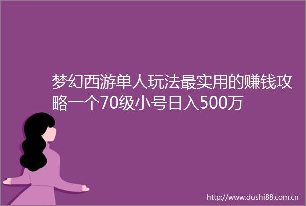 梦幻西游单人玩法最实用的赚钱攻略一个70级小号日入500万