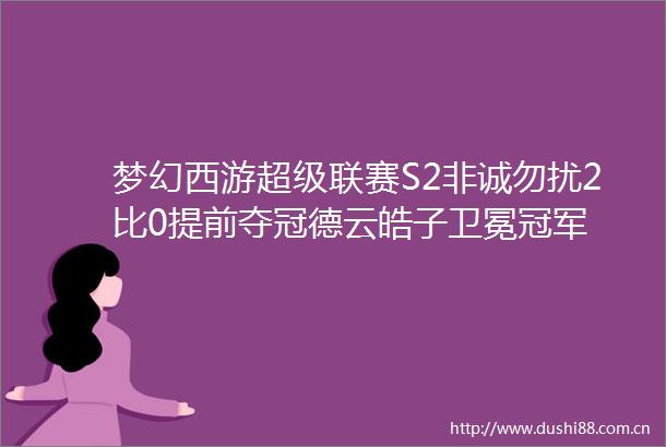 梦幻西游超级联赛S2非诚勿扰2比0提前夺冠德云皓子卫冕冠军