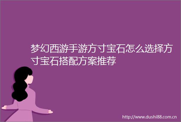 梦幻西游手游方寸宝石怎么选择方寸宝石搭配方案推荐