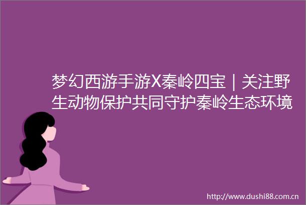 梦幻西游手游X秦岭四宝｜关注野生动物保护共同守护秦岭生态环境