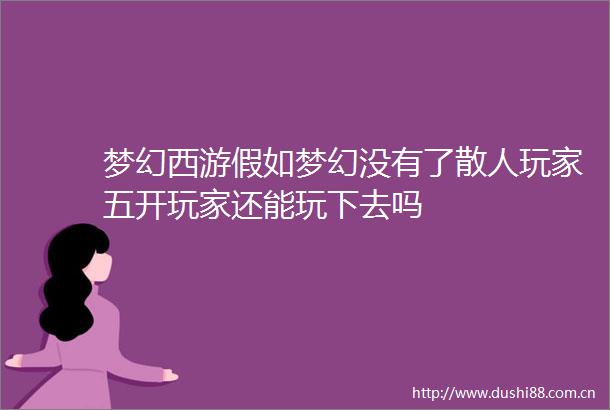 梦幻西游假如梦幻没有了散人玩家五开玩家还能玩下去吗