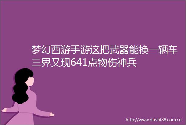 梦幻西游手游这把武器能换一辆车三界又现641点物伤神兵