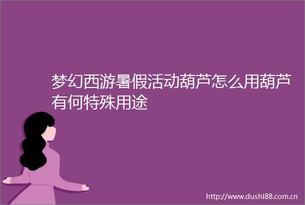 梦幻西游暑假活动葫芦怎么用葫芦有何特殊用途