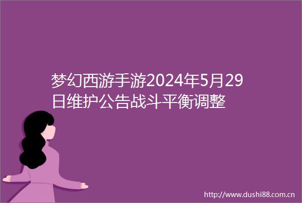 梦幻西游手游2024年5月29日维护公告战斗平衡调整