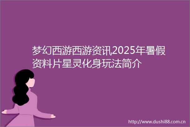梦幻西游西游资讯2025年暑假资料片星灵化身玩法简介