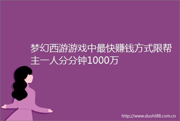 梦幻西游游戏中最快赚钱方式限帮主一人分分钟1000万
