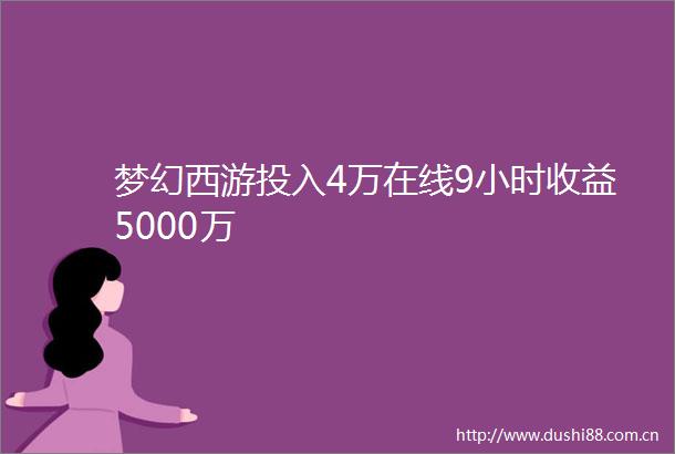 梦幻西游投入4万在线9小时收益5000万