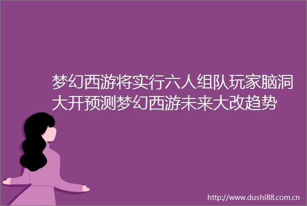 梦幻西游将实行六人组队玩家脑洞大开预测梦幻西游未来大改趋势
