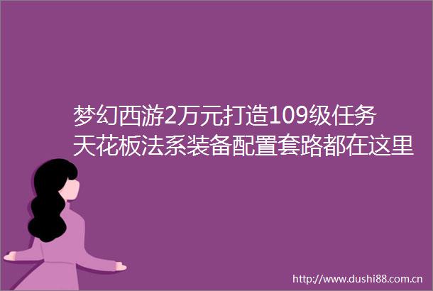 梦幻西游2万元打造109级任务天花板法系装备配置套路都在这里