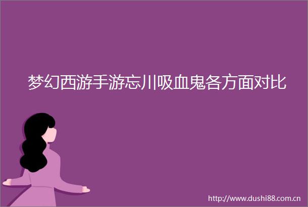 梦幻西游手游忘川吸血鬼各方面对比