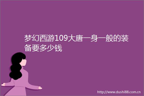 梦幻西游109大唐一身一般的装备要多少钱