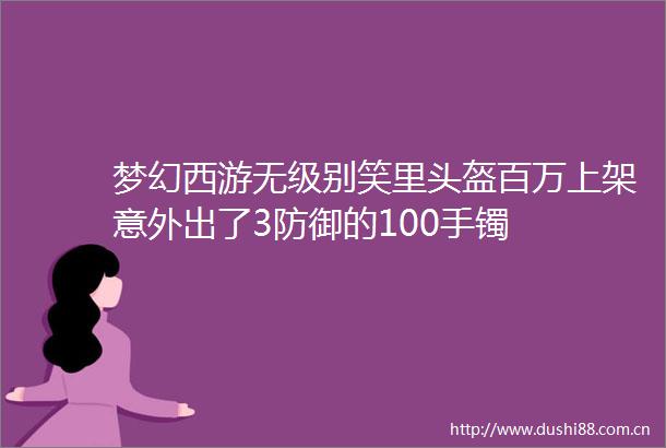 梦幻西游无级别笑里头盔百万上架意外出了3防御的100手镯