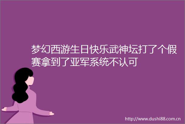 梦幻西游生日快乐武神坛打了个假赛拿到了亚军系统不认可