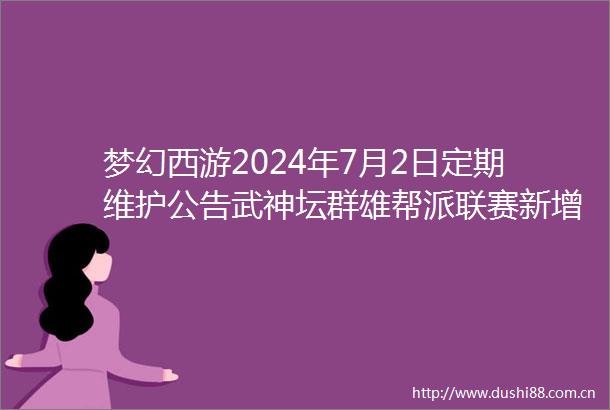 梦幻西游2024年7月2日定期维护公告武神坛群雄帮派联赛新增奖励