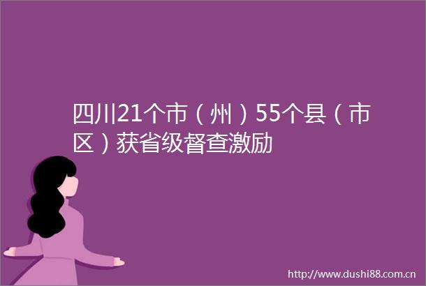 四川21个市（州）55个县（市区）获省级督查激励
